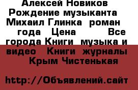 Алексей Новиков “Рождение музыканта“ (Михаил Глинка) роман 1950 года › Цена ­ 250 - Все города Книги, музыка и видео » Книги, журналы   . Крым,Чистенькая